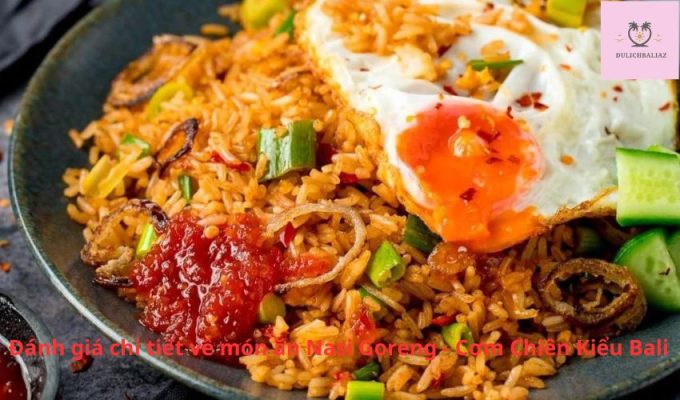 Đánh giá chi tiết về món ăn Nasi Goreng - Cơm Chiên Kiểu Bali