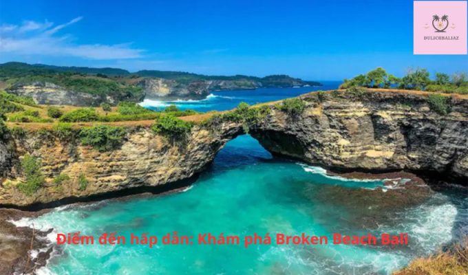 Điểm đến hấp dẫn: Khám phá Broken Beach Bali