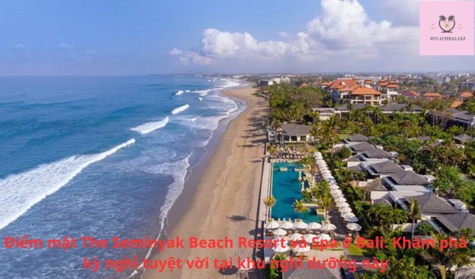 Điểm mặt The Seminyak Beach Resort và Spa ở Bali: Khám phá kỳ nghỉ tuyệt vời tại khu nghỉ dưỡng này