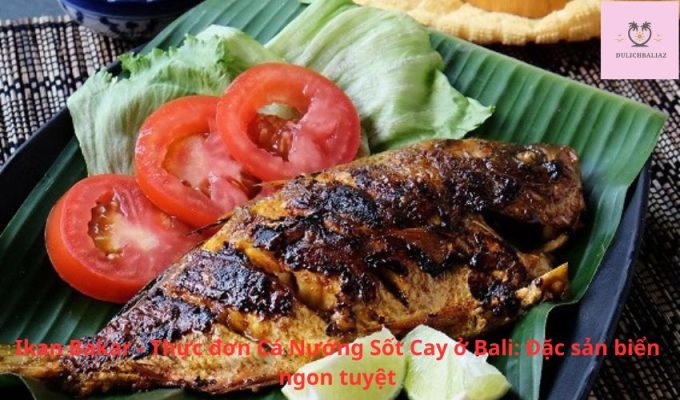 Ikan Bakar - Thực đơn Cá Nướng Sốt Cay ở Bali: Đặc sản biển ngon tuyệt