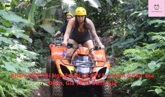 Khám Phá Trải Nghiệm Đi Xe ATV Địa Hình ở Bali: Địa Điểm, Giá Vé và Đánh Giá