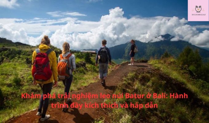 Khám phá trải nghiệm leo núi Batur ở Bali: Hành trình đầy kích thích và hấp dẫn