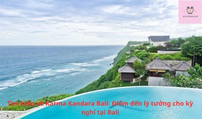 Tìm hiểu về Karma Kandara Bali: Điểm đến lý tưởng cho kỳ nghỉ tại Bali