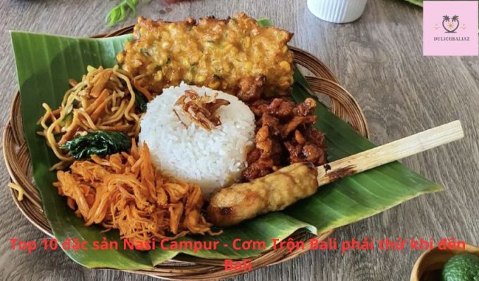 Top 10 đặc sản Nasi Campur - Cơm Trộn Bali phải thử khi đến Bali