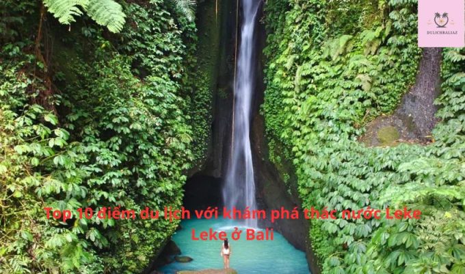 Top 10 điểm du lịch với khám phá thác nước Leke Leke ở Bali