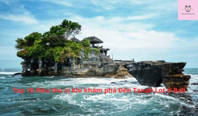 Top 10 điều thú vị khi khám phá Đền Tanah Lot ở Bali