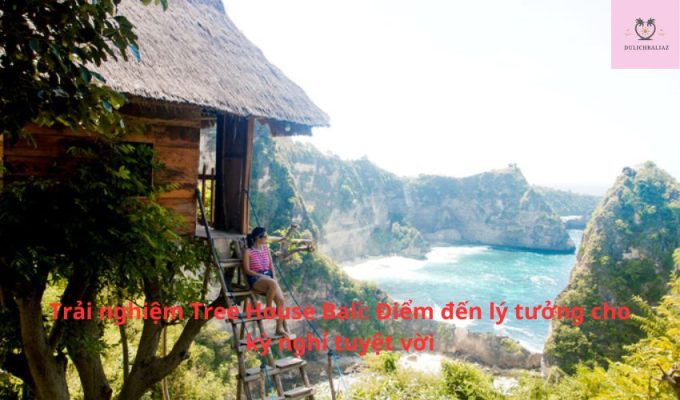 Trải nghiệm Tree House Bali: Điểm đến lý tưởng cho kỳ nghỉ tuyệt vời